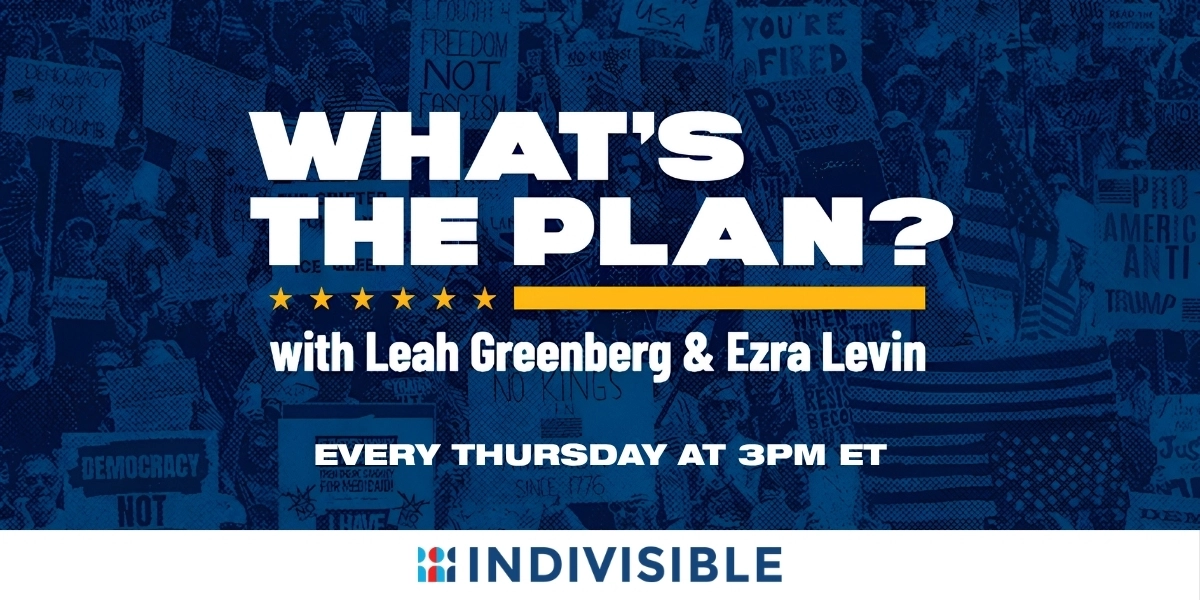What's the Plan with Leah Greenberg and Ezra Levin. Presented by Indivisible. Every Thursday at 3PM ET.