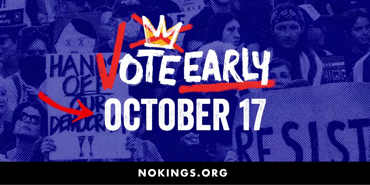 No Kings: Vote Early Organized by No Kings Saturday, October 17th (hyperlocal actions, nationwide) nokings.org