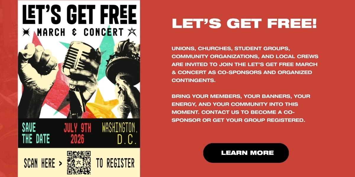 Let’s Get Free March & Concert
Popular Democracy
Thursday, July 9th (Washington, DC)
https://www.letsgetfree.org/