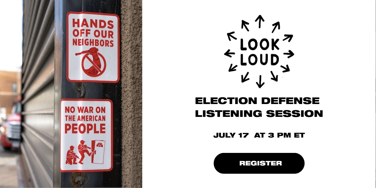 Look Loud Election Defense Listening Session 
Look Loud
Friday, July 17th, 3pm ET